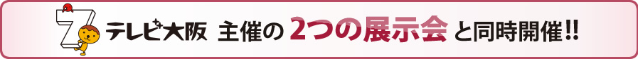 テレビ大阪主催の2つの展示会と同時開催！