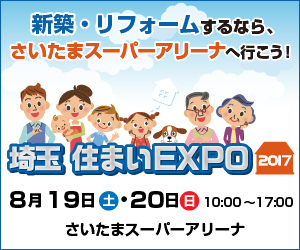埼玉 住まいEXPO2017 2017年8月19日（土）・20日（日）さいたまスーパーアリーナ
