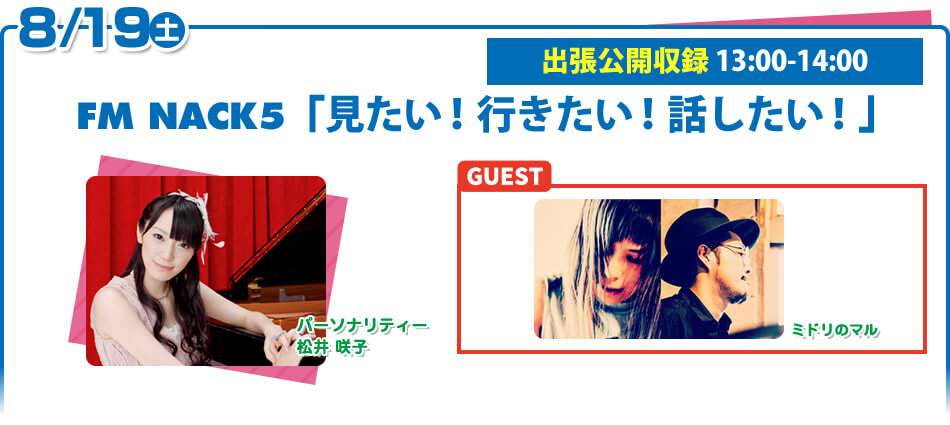 8/19（土）FM NACK5 「松井咲子 見たい！行きたい！話したい！」ゲスト：ミドリのマル
