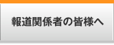 報道関係者の皆様へ